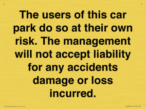 The users of this car park do so at their own risk. the management will not accept liability for any accidents damage or loss incurred.